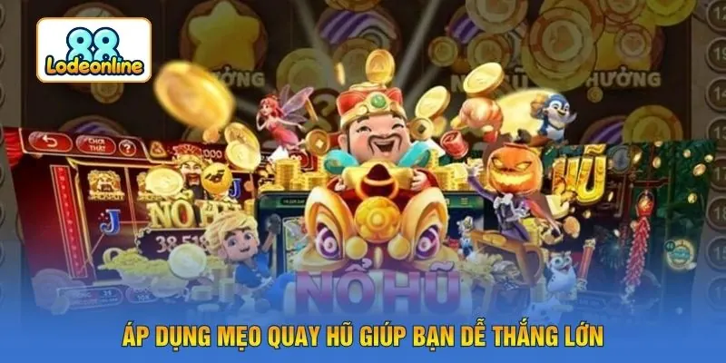Áp dụng mẹo quay hũ giúp bạn dễ thắng lớn