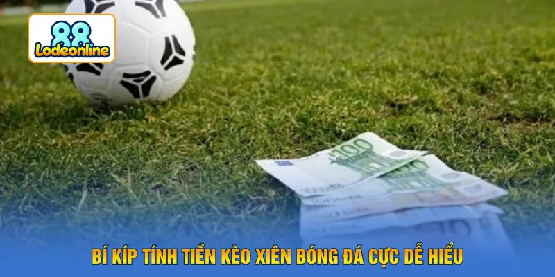 Bí kíp tính tiền kèo xiên bóng đá cực dễ hiểu