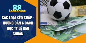 Các Loại Kèo Chấp - Hướng Dẫn 6 Cách Đọc Tỷ Lệ Kèo Chuẩn