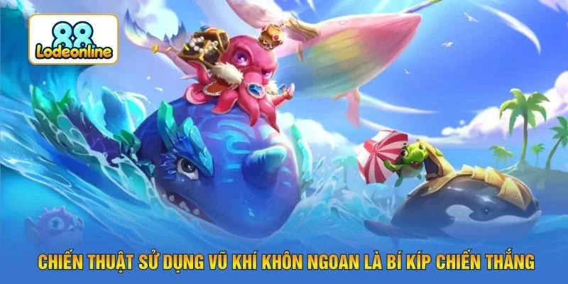 Chiến thuật sử dụng vũ khí khôn ngoan là bí kíp chiến thắng