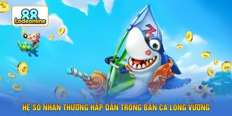 Hệ số nhân thưởng hấp dẫn trong bắn cá long vương