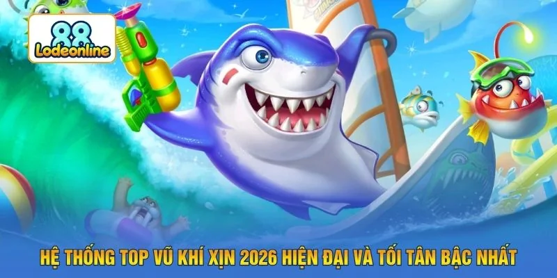 Hệ thống top vũ khí xịn 2026 hiện đại và tối tân bậc nhất