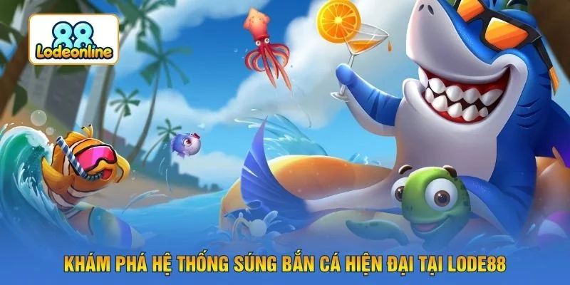 Khám phá hệ thống súng bắn cá hiện đại tại LODE88