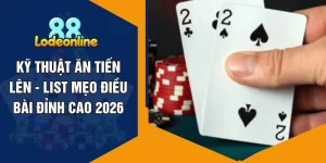 Kỹ Thuật Ăn Tiến Lên - List Mẹo Điều Bài Đỉnh Cao 2026