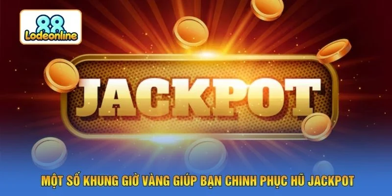 Một số khung giờ vàng giúp bạn chinh phục hũ Jackpot