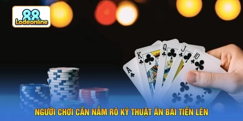 Người chơi cần nắm rõ kỹ thuật ăn bài tiến lên