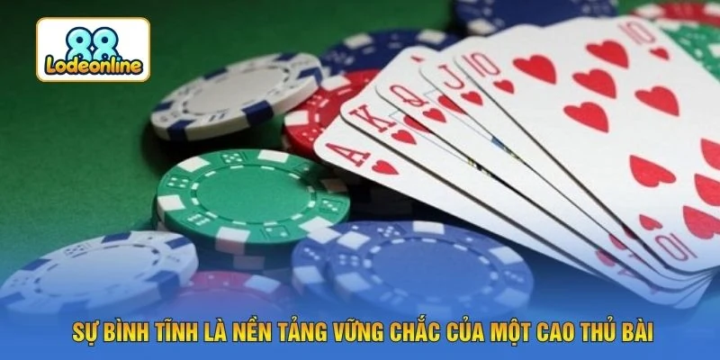 Sự bình tĩnh là nền tảng vững chắc của một cao thủ bài