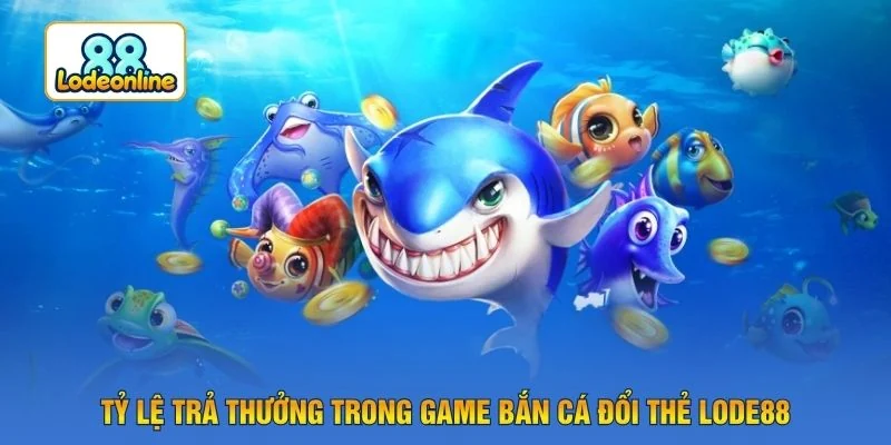 Tỷ lệ trả thưởng trong game bắn cá đổi thẻ LODE88