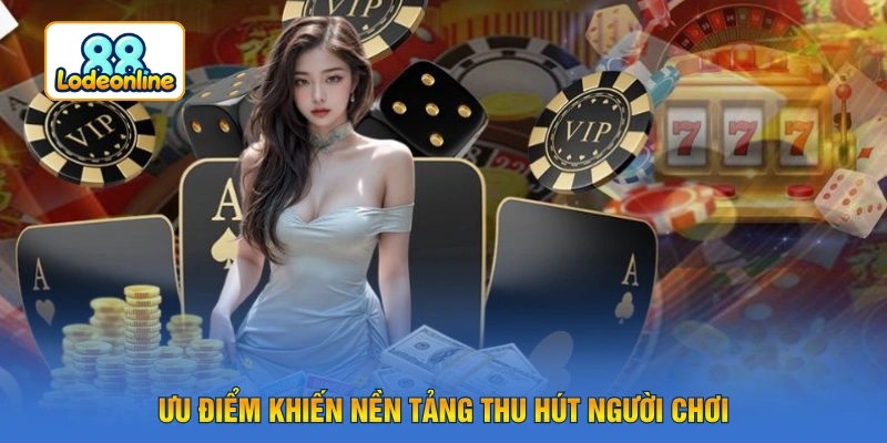 Ưu điểm khiến nền tảng thu hút người chơi